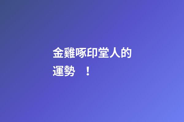 金雞啄印堂人的運勢！